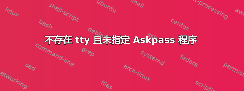 不存在 tty 且未指定 Askpass 程序