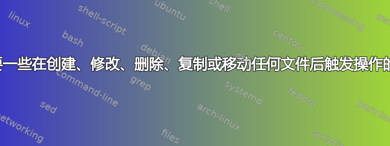 我需要一些在创建、修改、删除、复制或移动任何文件后触发操作的服务