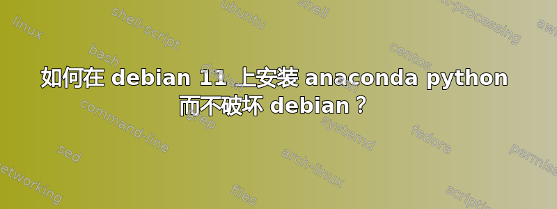 如何在 debian 11 上安装 anaconda python 而不破坏 debian？