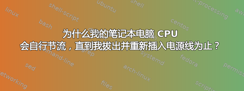 为什么我的笔记本电脑 CPU 会自行节流，直到我拔出并重新插入电源线为止？