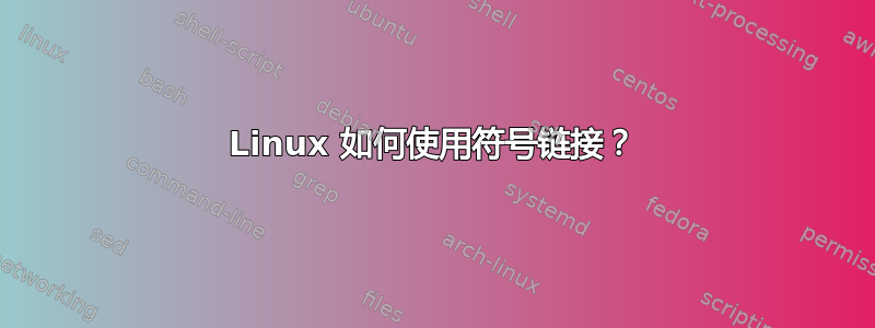 Linux 如何使用符号链接？