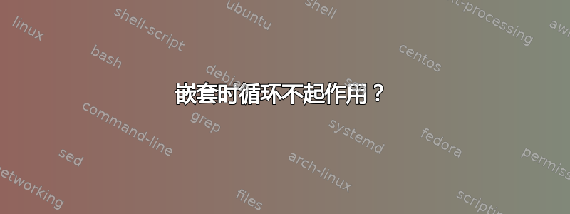 嵌套时循环不起作用？