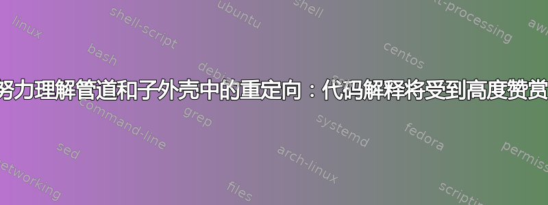 努力理解管道和子外壳中的重定向：代码解释将受到高度赞赏