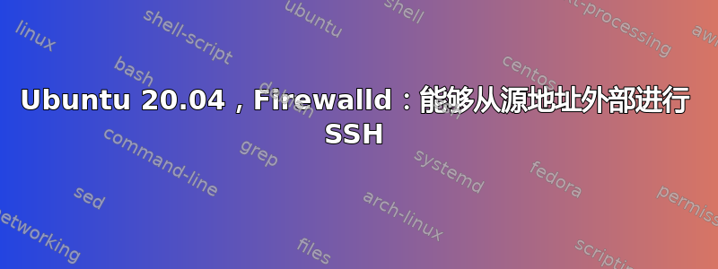 Ubuntu 20.04，Firewalld：能够从源地址外部进行 SSH