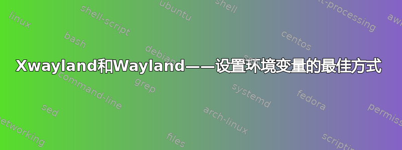 Xwayland和Wayland——设置环境变量的最佳方式