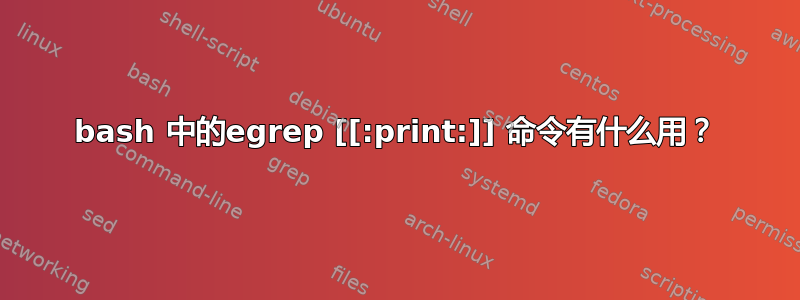 bash 中的egrep [[:print:]] 命令有什么用？