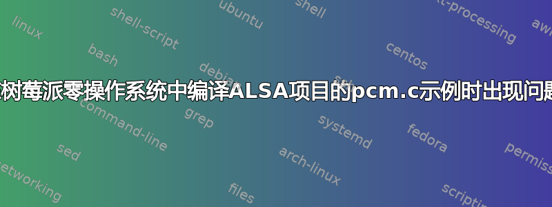 在树莓派零操作系统中编译ALSA项目的pcm.c示例时出现问题