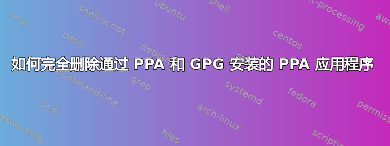 如何完全删除通过 PPA 和 GPG 安装的 PPA 应用程序