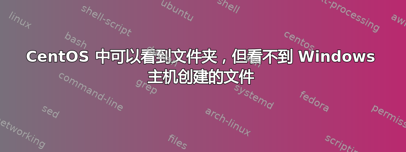 CentOS 中可以看到文件夹，但看不到 Windows 主机创建的文件