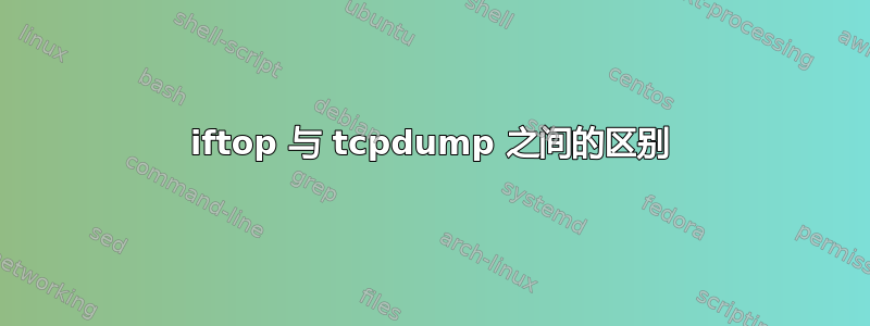 iftop 与 tcpdump 之间的区别