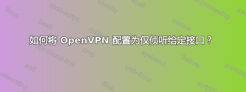 如何将 OpenVPN 配置为仅侦听给定接口？