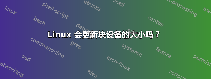 Linux 会更新块设备的大小吗？