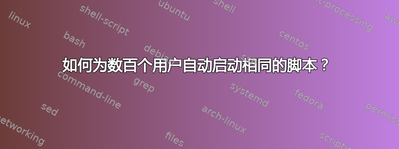 如何为数百个用户自动启动相同的脚本？