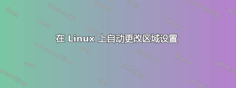 在 Linux 上自动更改区域设置