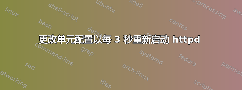 更改单元配置以每 3 秒重新启动 httpd