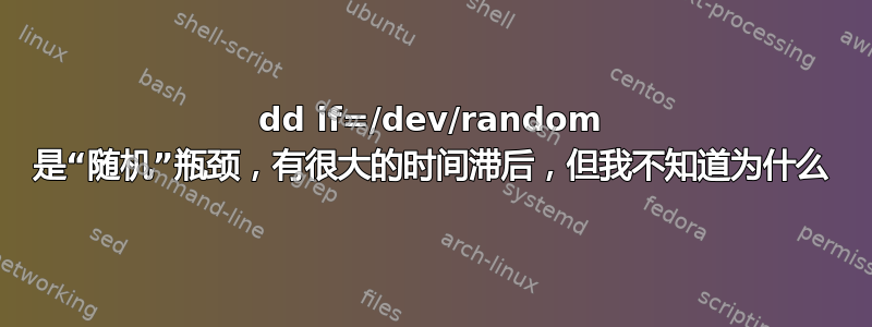 dd if=/dev/random 是“随机”瓶颈，有很大的时间滞后，但我不知道为什么