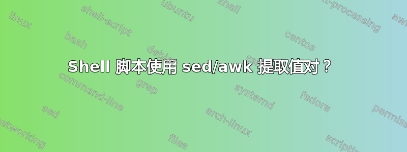 Shell 脚本使用 sed/awk 提取值对？