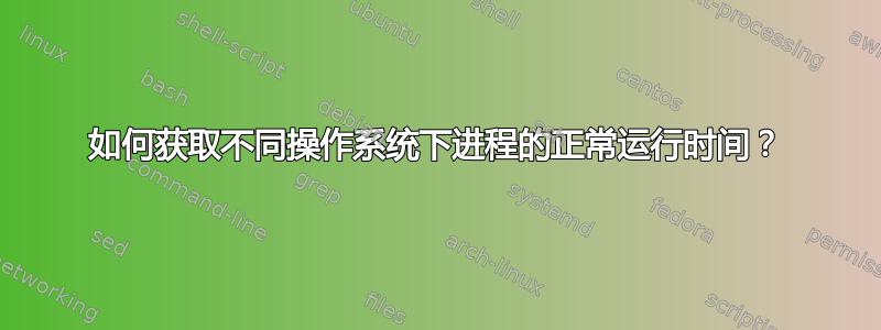 如何获取不同操作系统下进程的正常运行时间？