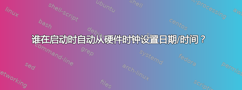 谁在启动时自动从硬件时钟设置日期/时间？