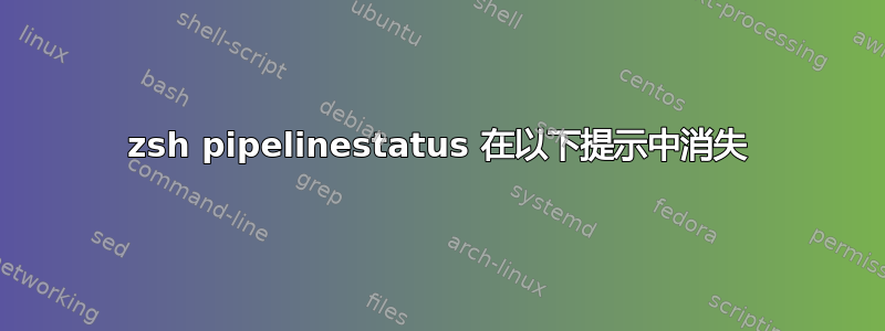 zsh pipelinestatus 在以下提示中消失