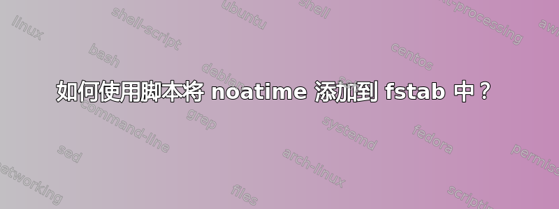 如何使用脚本将 noatime 添加到 fstab 中？