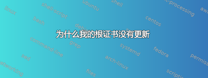 为什么我的根证书没有更新