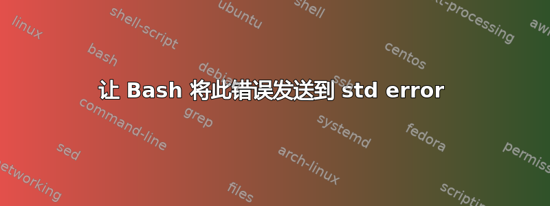 让 Bash 将此错误发送到 std error