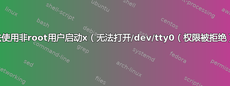 无法使用非root用户启动x（无法打开/dev/tty0（权限被拒绝））