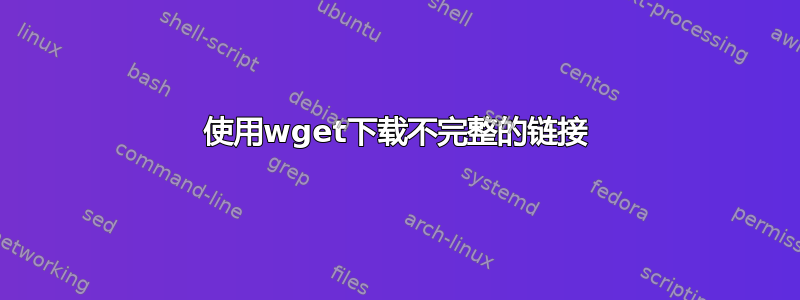 使用wget下载不完整的链接