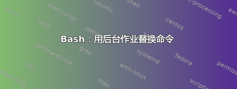 Bash：用后台作业替换命令