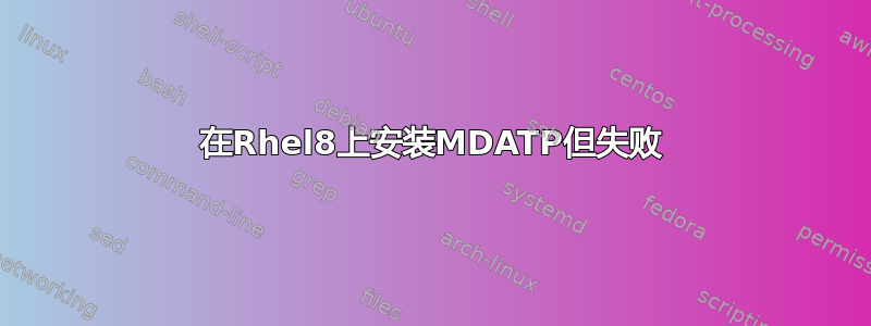 在Rhel8上安装MDATP但失败