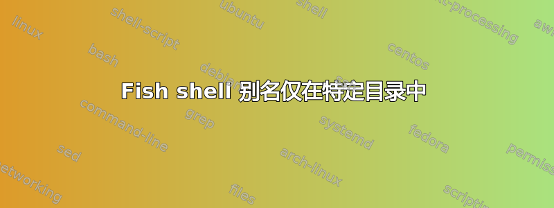 Fish shell 别名仅在特定目录中