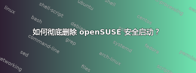 如何彻底删除 openSUSE 安全启动？