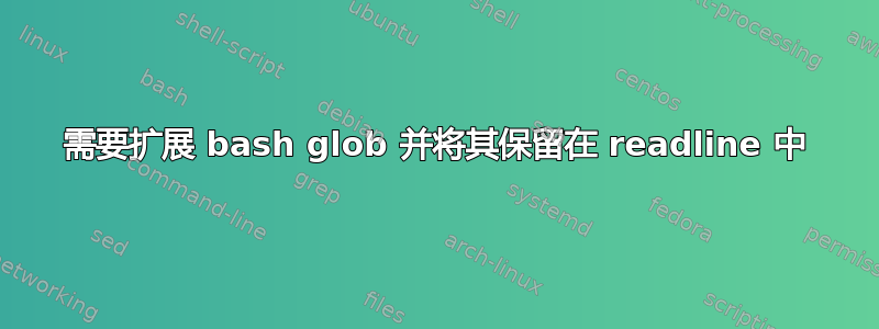 需要扩展 bash glob 并将其保留在 readline 中