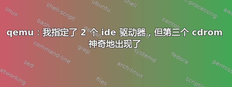 qemu：我指定了 2 个 ide 驱动器，但第三个 cdrom 神奇地出现了