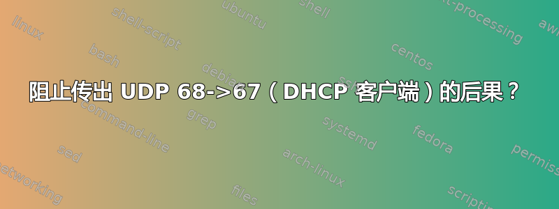 阻止传出 UDP 68->67（DHCP 客户端）的后果？