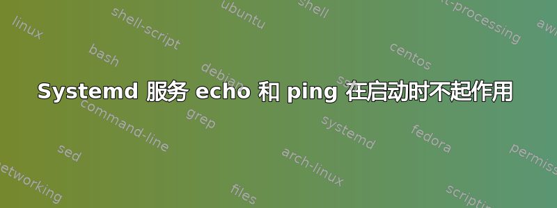 Systemd 服务 echo 和 ping 在启动时不起作用