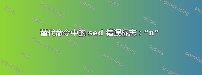 替代命令中的 sed 错误标志：“n”