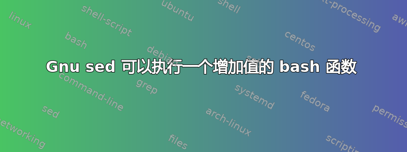 Gnu sed 可以执行一个增加值的 bash 函数