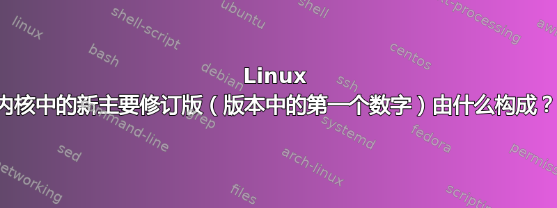 Linux 内核中的新主要修订版（版本中的第一个数字）由什么构成？