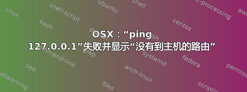 OSX：“ping 127.0.0.1”失败并显示“没有到主机的路由”