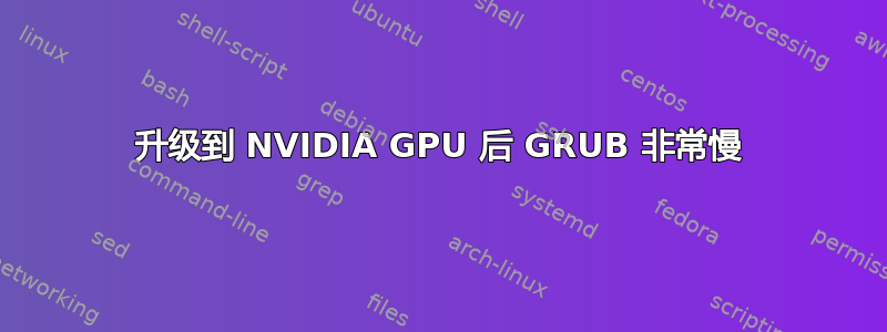 升级到 NVIDIA GPU 后 GRUB 非常慢