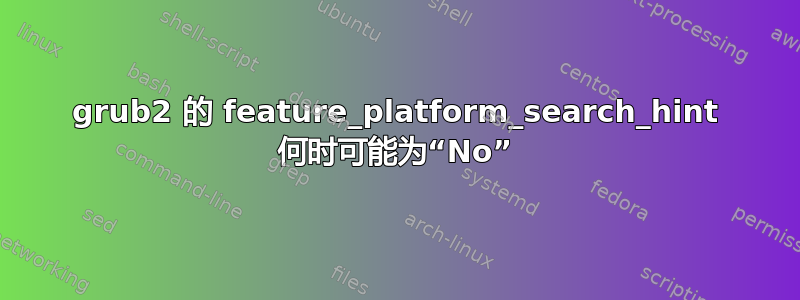 grub2 的 feature_platform_search_hint 何时可能为“No”