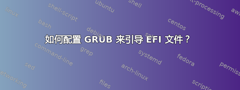 如何配置 GRUB 来引导 EFI 文件？