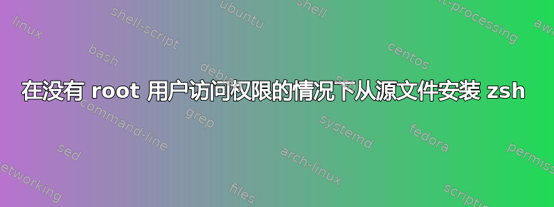 在没有 root 用户访问权限的情况下从源文件安装 zsh