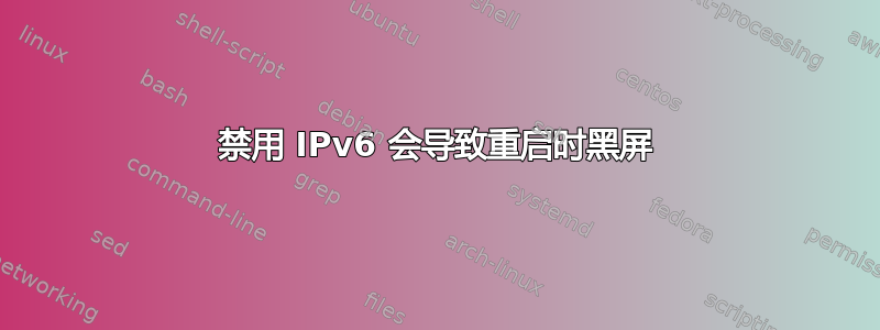 禁用 IPv6 会导致重启时黑屏