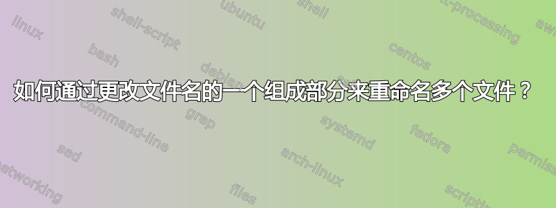 如何通过更改文件名的一个组成部分来重命名多个文件？