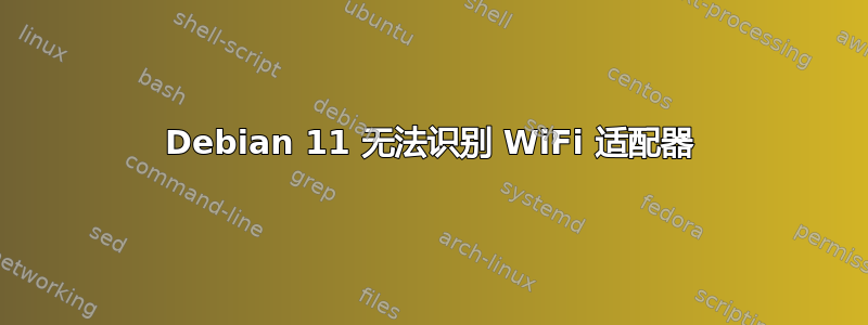 Debian 11 无法识别 WiFi 适配器