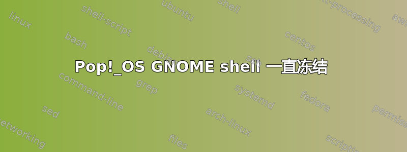 Pop!_OS GNOME shell 一直冻结