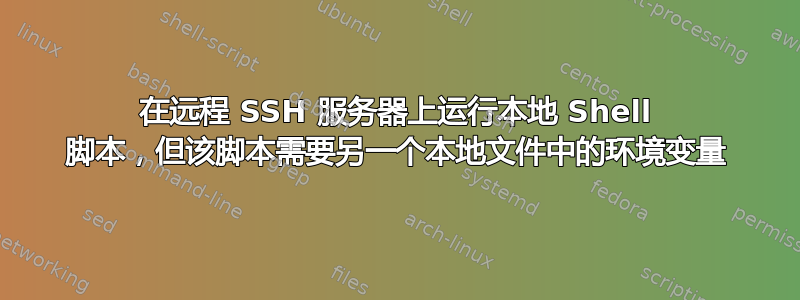 在远程 SSH 服务器上运行本地 Shell 脚本，但该脚本需要另一个本地文件中的环境变量